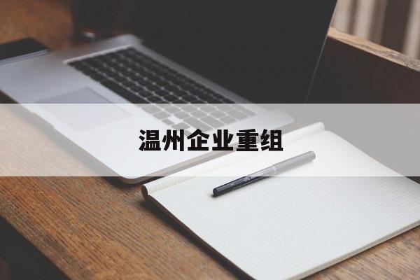 滨州市温州企业重组(温州市国有企业重组改革)