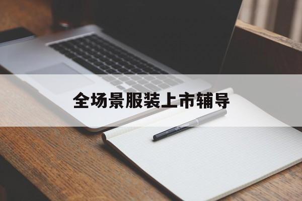 滨州市全场景服装上市辅导(服装怎么样打造场景化)