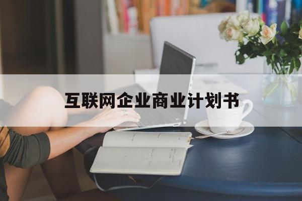 滨州市互联网企业商业计划书(互联网行业商业计划书侧重点)