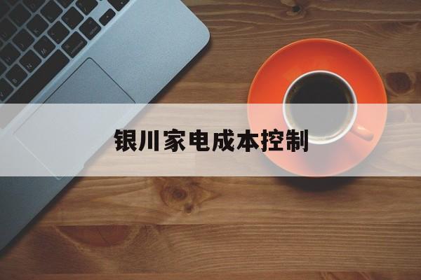 滨州市银川家电成本控制(家电企业成本控制论文)