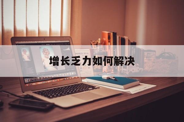 滨州市增长乏力如何解决(增长乏力是下降的意思吗)